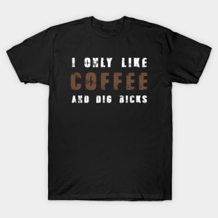 I Only Like Coffee Dig Bicks Tshirt Funny Sarcastic Joke T-Shirt